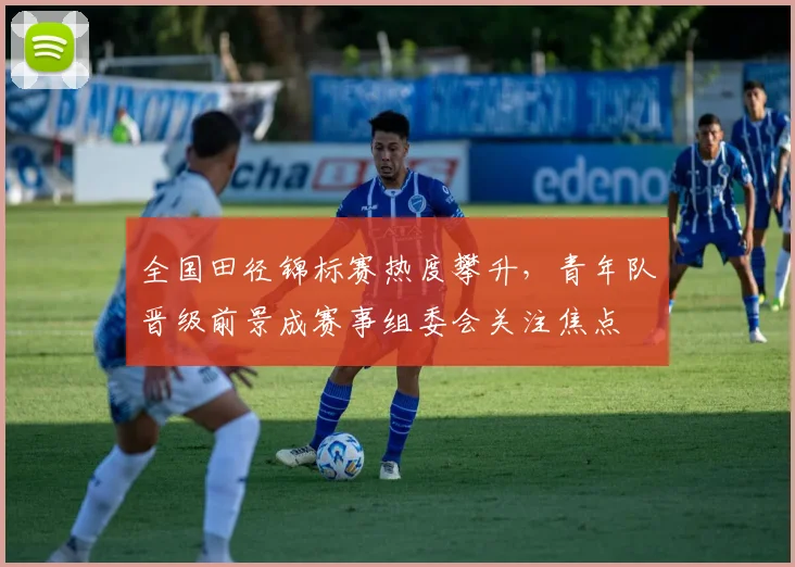 全国田径锦标赛热度攀升，青年队晋级前景成赛事组委会关注焦点