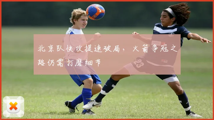 北京队快攻提速破局，火箭争冠之路仍需打磨细节