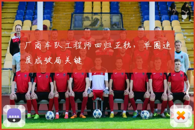厂商车队工程师回归正轨，单圈速度成破局关键