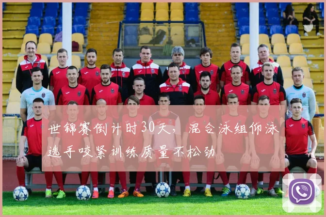世锦赛倒计时30天，混合泳组仰泳选手咬紧训练质量不松劲