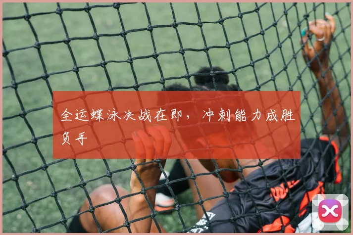 全运蝶泳决战在即，冲刺能力成胜负手