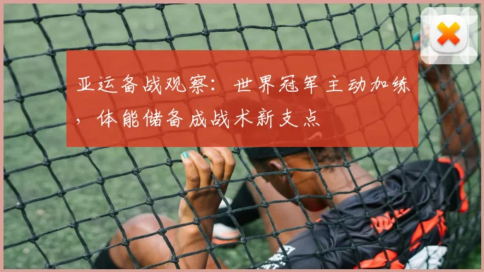 亚运备战观察：世界冠军主动加练，体能储备成战术新支点