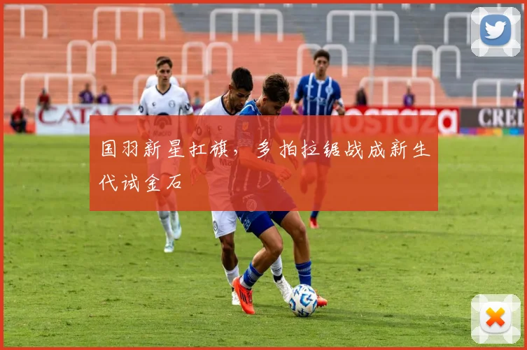 国羽新星扛旗，多拍拉锯战成新生代试金石