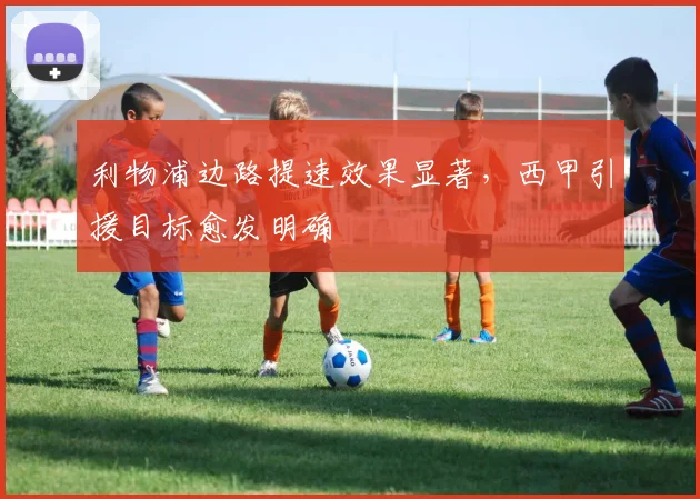 利物浦边路提速效果显著，西甲引援目标愈发明确