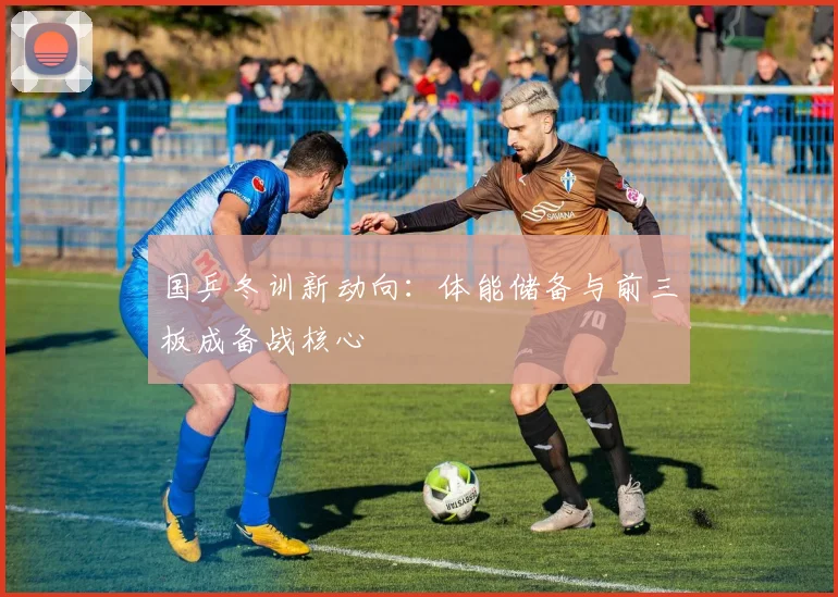 国乒冬训新动向：体能储备与前三板成备战核心