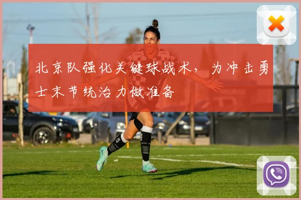 北京队强化关键球战术，为冲击勇士末节统治力做准备