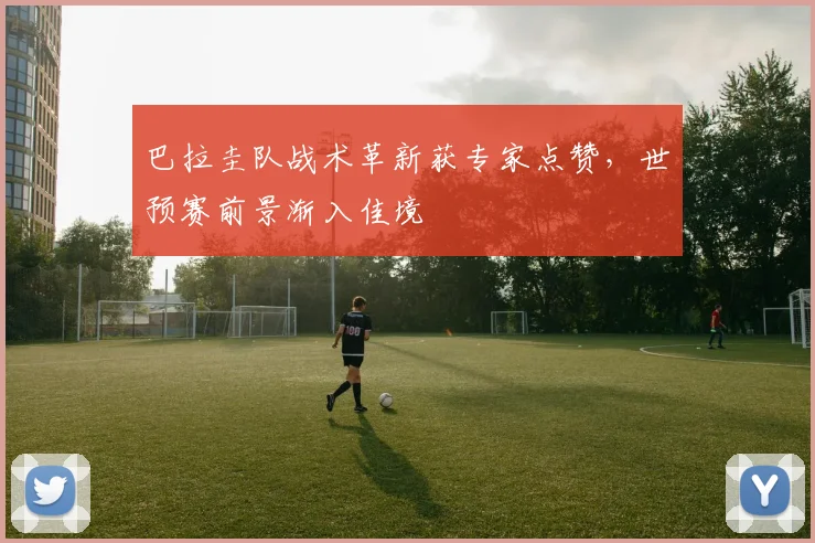 巴拉圭队战术革新获专家点赞，世预赛前景渐入佳境