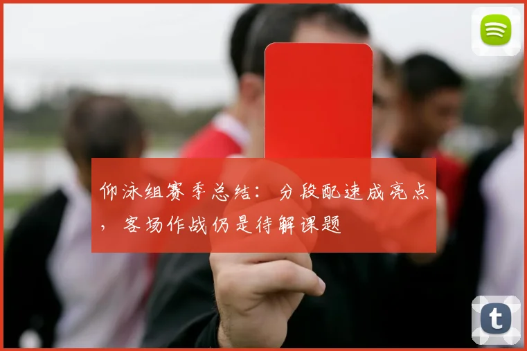仰泳组赛季总结：分段配速成亮点，客场作战仍是待解课题