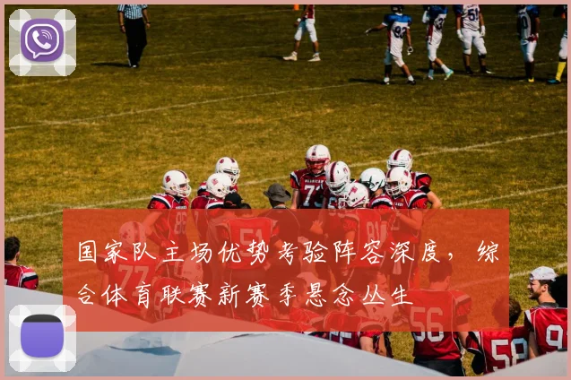 国家队主场优势考验阵容深度，综合体育联赛新赛季悬念丛生