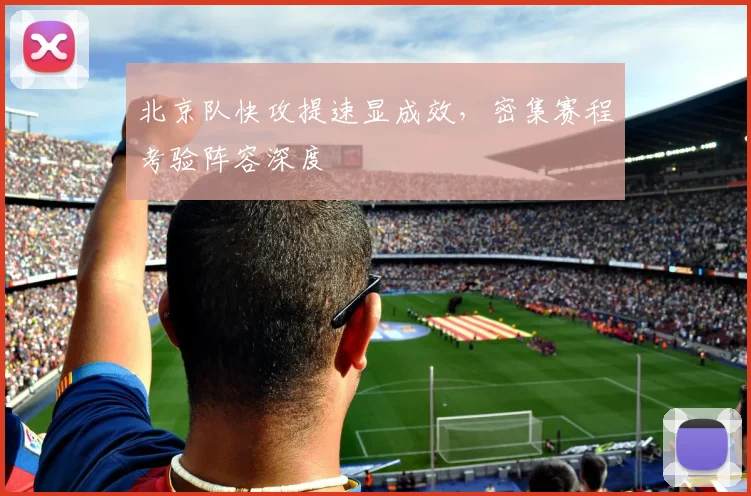 北京队快攻提速显成效，密集赛程考验阵容深度
