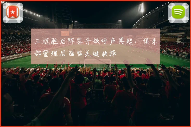三连胜后阵容升级呼声再起，俱乐部管理层面临关键抉择