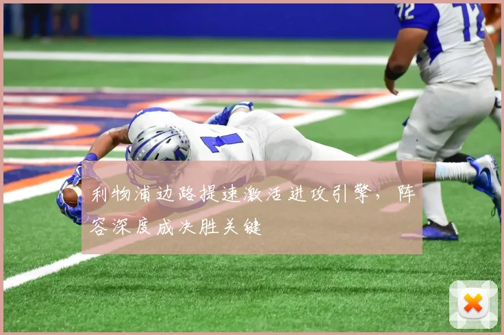 利物浦边路提速激活进攻引擎，阵容深度成决胜关键