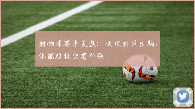 利物浦赛季复盘：快攻利刃出鞘，体能短板仍需补强